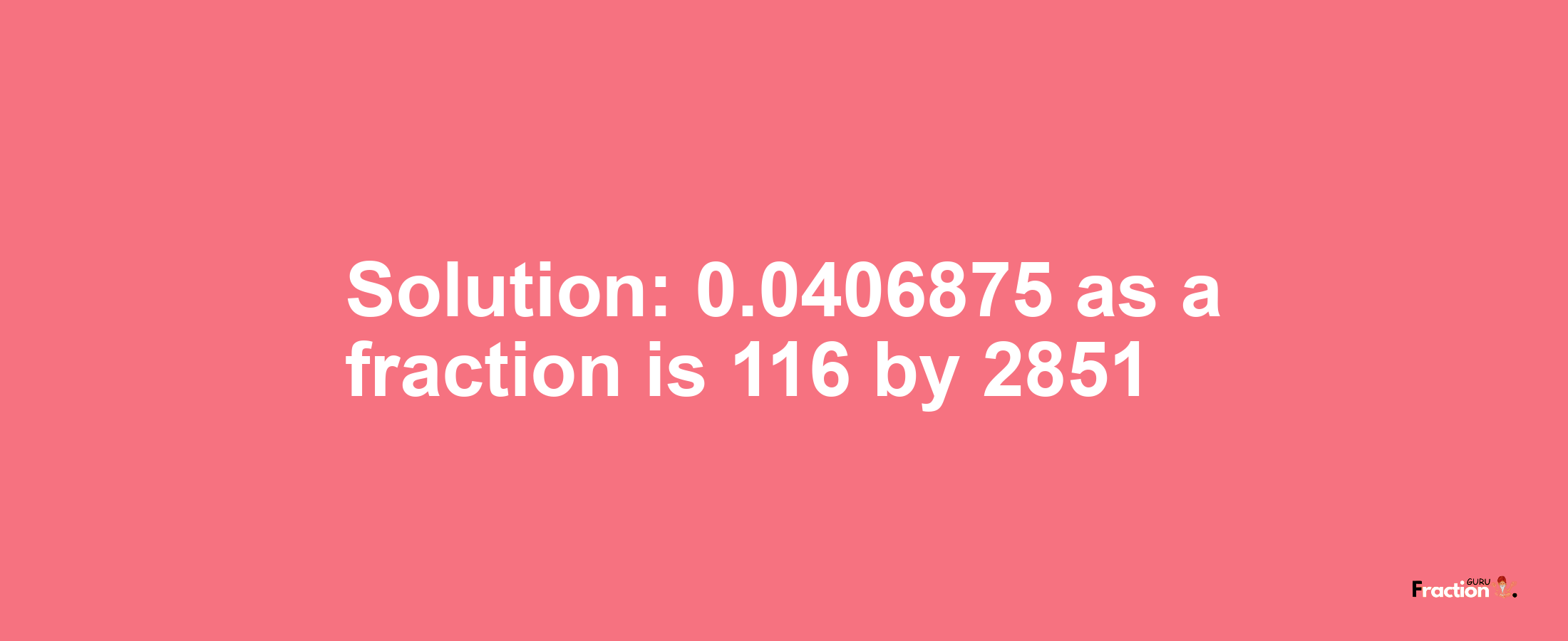 Solution:0.0406875 as a fraction is 116/2851